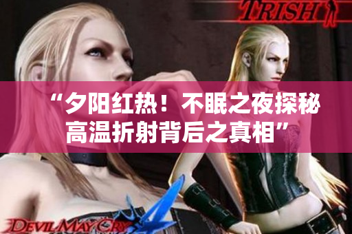 “夕阳红热！不眠之夜探秘高温折射背后之真相”