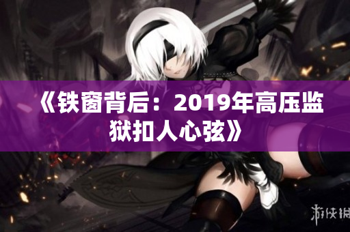 《铁窗背后：2019年高压监狱扣人心弦》