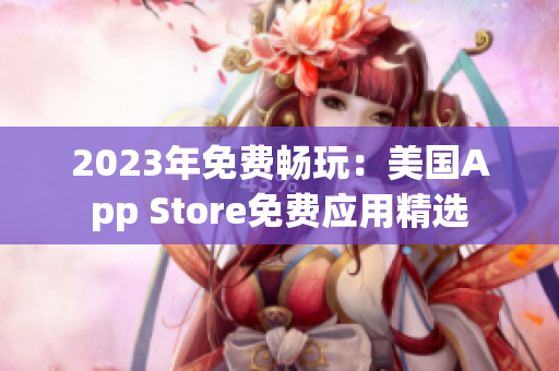 2023年免费畅玩：美国App Store免费应用精选