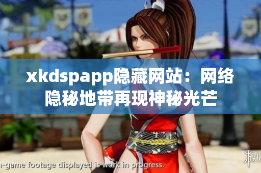 xkdspapp隐藏网站：网络隐秘地带再现神秘光芒