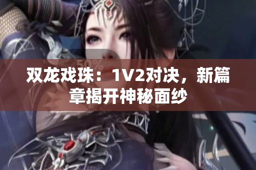 双龙戏珠：1V2对决，新篇章揭开神秘面纱