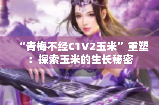 “青梅不经C1V2玉米”重塑：探索玉米的生长秘密