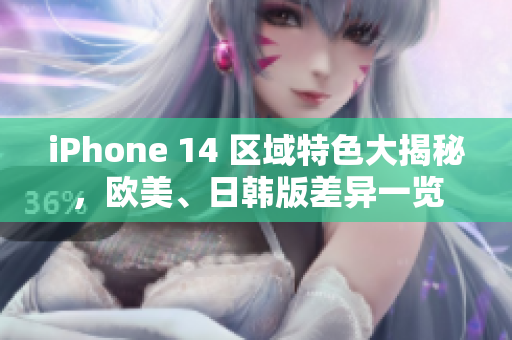 iPhone 14 区域特色大揭秘，欧美、日韩版差异一览