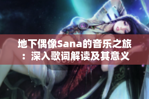 地下偶像Sana的音乐之旅：深入歌词解读及其意义