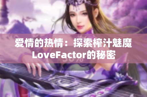 爱情的热情：探索榨汁魅魔LoveFactor的秘密