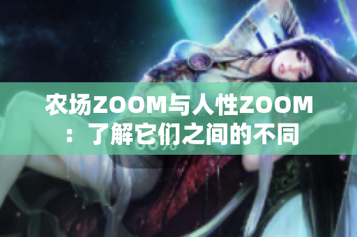 农场ZOOM与人性ZOOM：了解它们之间的不同