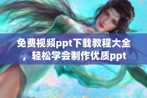 免费视频ppt下载教程大全，轻松学会制作优质ppt