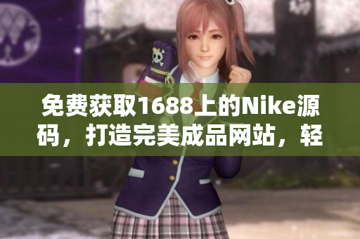 免费获取1688上的Nike源码，打造完美成品网站，轻松实现梦想！