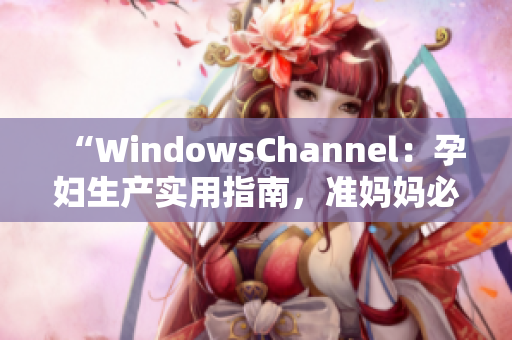 “WindowsChannel：孕妇生产实用指南，准妈妈必读”