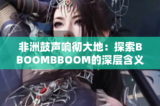 非洲鼓声响彻大地：探索BBOOMBBOOM的深层含义