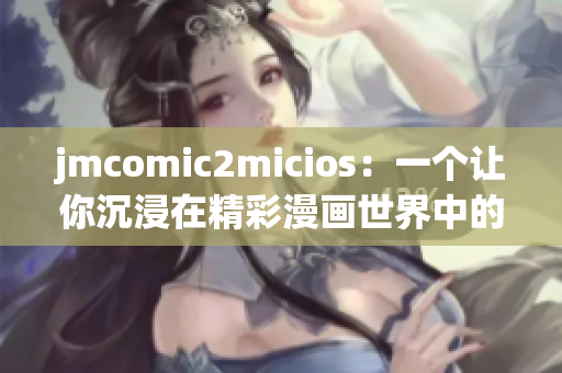 jmcomic2micios：一个让你沉浸在精彩漫画世界中的网站