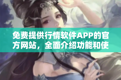 免费提供行情软件APP的官方网站，全面介绍功能和使用方法