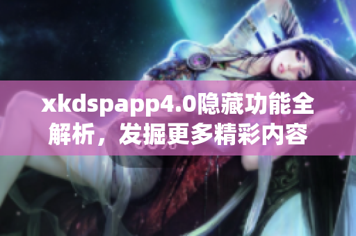 xkdspapp4.0隐藏功能全解析，发掘更多精彩内容