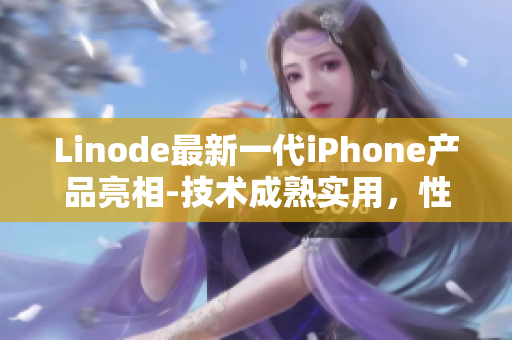 Linode最新一代iPhone产品亮相-技术成熟实用，性能提升显著