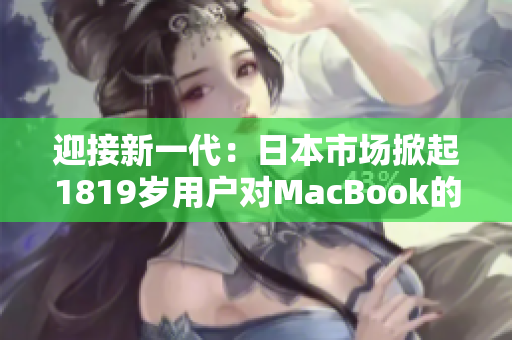 迎接新一代：日本市场掀起1819岁用户对MacBook的热情