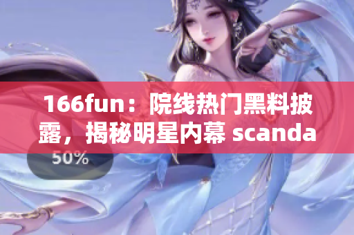 166fun：院线热门黑料披露，揭秘明星内幕 scandal 