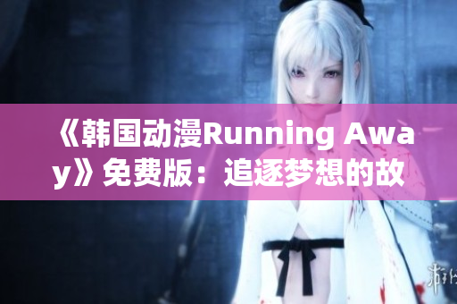 《韩国动漫Running Away》免费版：追逐梦想的故事引领你奔向自由自在！