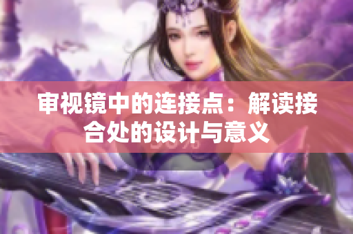 审视镜中的连接点：解读接合处的设计与意义