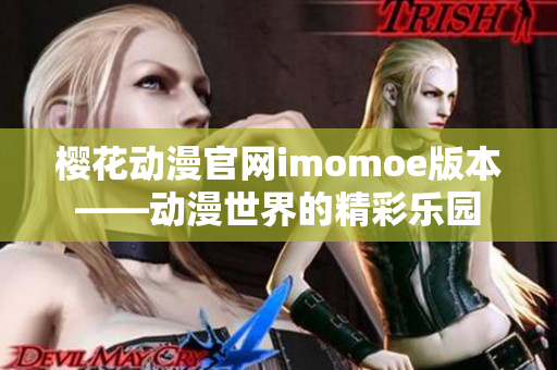 樱花动漫官网imomoe版本——动漫世界的精彩乐园