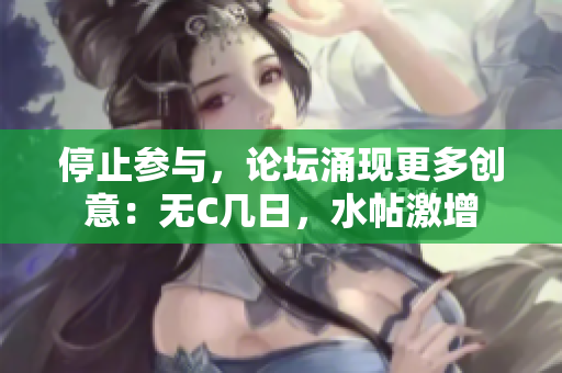 停止参与，论坛涌现更多创意：无C几日，水帖激增