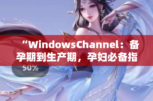 “WindowsChannel：备孕期到生产期，孕妇必备指南”