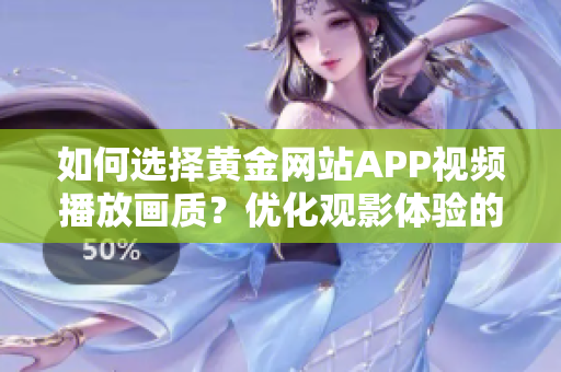 如何选择黄金网站APP视频播放画质？优化观影体验的窍门分享