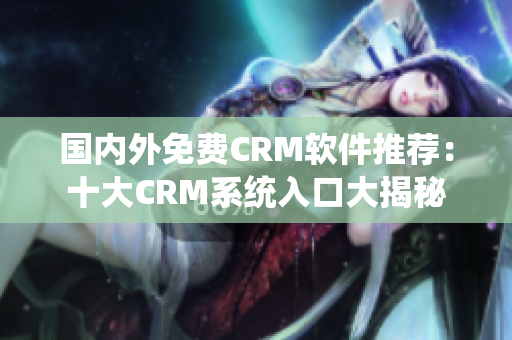 国内外免费CRM软件推荐：十大CRM系统入口大揭秘