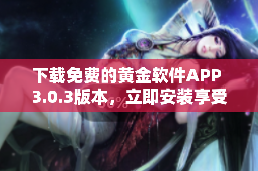 下载免费的黄金软件APP 3.0.3版本，立即安装享受黄金交易的乐趣