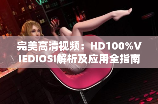 完美高清视频：HD100%VIEDIOSI解析及应用全指南