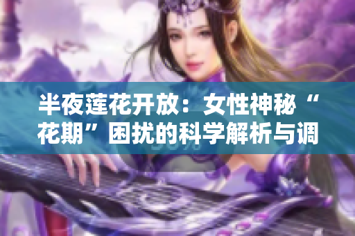 半夜莲花开放：女性神秘“花期”困扰的科学解析与调理