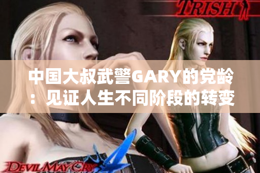 中国大叔武警GARY的党龄：见证人生不同阶段的转变