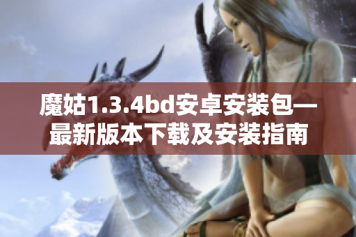 魔姑1.3.4bd安卓安装包—最新版本下载及安装指南