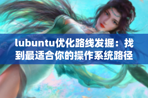 lubuntu优化路线发掘：找到最适合你的操作系统路径