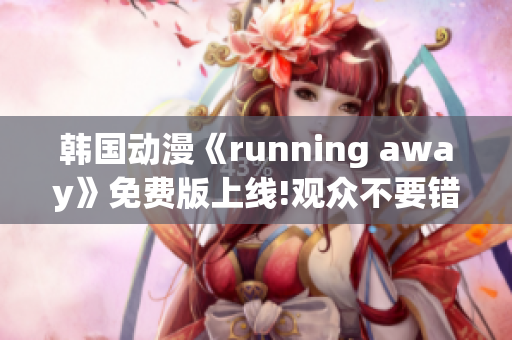 韩国动漫《running away》免费版上线!观众不要错过!