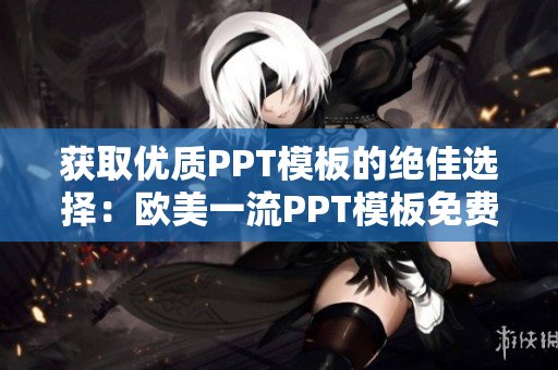 获取优质PPT模板的绝佳选择：欧美一流PPT模板免费下载站