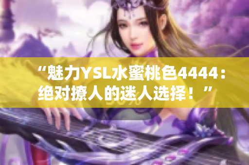 “魅力YSL水蜜桃色4444：绝对撩人的迷人选择！”