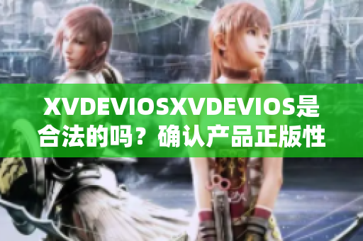 XVDEVIOSXVDEVIOS是合法的吗？确认产品正版性的重要指南