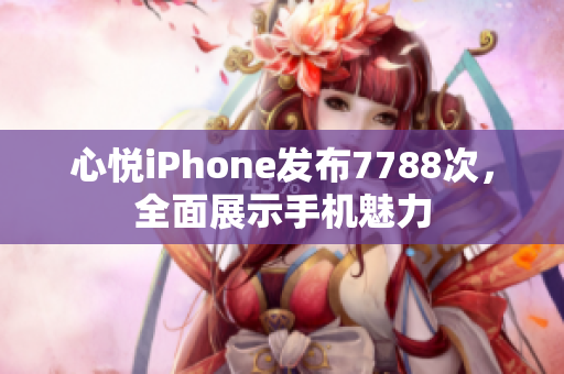 心悦iPhone发布7788次，全面展示手机魅力