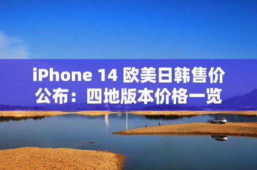 iPhone 14 欧美日韩售价公布：四地版本价格一览