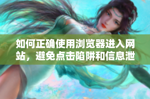 如何正确使用浏览器进入网站，避免点击陷阱和信息泄霩。