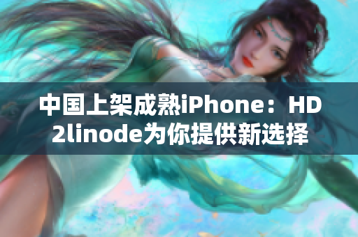 中国上架成熟iPhone：HD2linode为你提供新选择