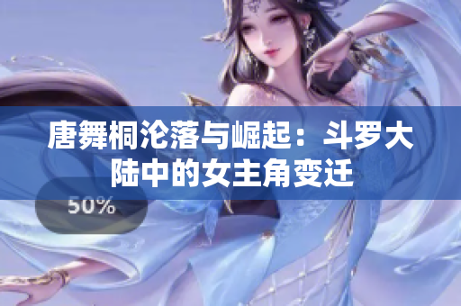 唐舞桐沦落与崛起：斗罗大陆中的女主角变迁