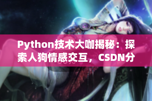 Python技术大咖揭秘：探索人狗情感交互，CSDN分享干货