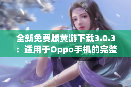 全新免费版黄游下载3.0.3：适用于Oppo手机的完整指南！