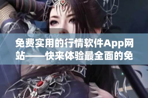 免费实用的行情软件App网站——快来体验最全面的免费行情软件!