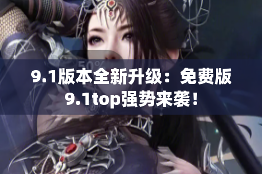 9.1版本全新升级：免费版9.1top强势来袭！