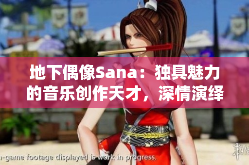 地下偶像Sana：独具魅力的音乐创作天才，深情演绎背后的故事