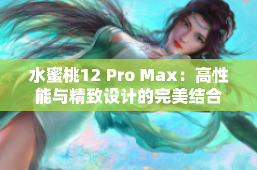 水蜜桃12 Pro Max：高性能与精致设计的完美结合