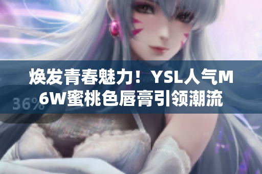 焕发青春魅力！YSL人气M6W蜜桃色唇膏引领潮流