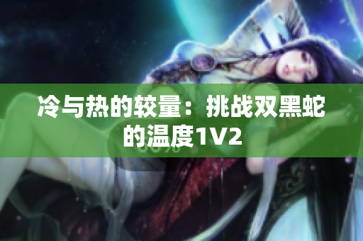 冷与热的较量：挑战双黑蛇的温度1V2